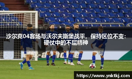 沙尔克04客场与沃尔夫斯堡战平，保持区位不变：硬仗中的不屈精神