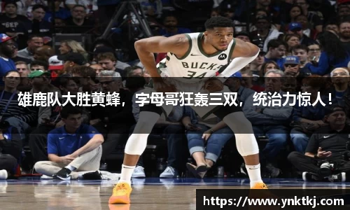 雄鹿队大胜黄蜂，字母哥狂轰三双，统治力惊人！