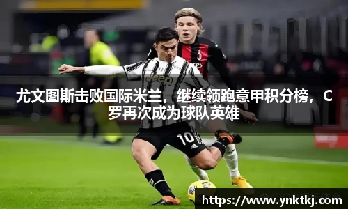 尤文图斯击败国际米兰，继续领跑意甲积分榜，C罗再次成为球队英雄
