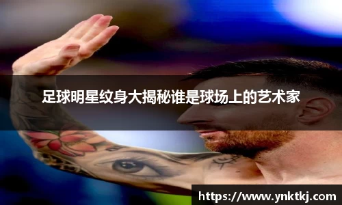 足球明星纹身大揭秘谁是球场上的艺术家