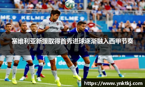 塞维利亚新援取得首秀进球逐渐融入西甲节奏