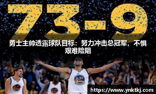 勇士主帅透露球队目标：努力冲击总冠军，不惧艰难险阻