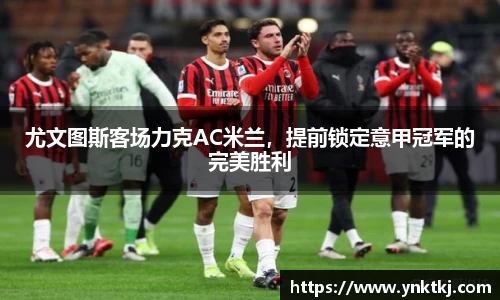 尤文图斯客场力克AC米兰，提前锁定意甲冠军的完美胜利