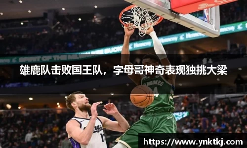 雄鹿队击败国王队，字母哥神奇表现独挑大梁