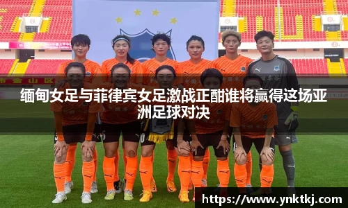 缅甸女足与菲律宾女足激战正酣谁将赢得这场亚洲足球对决