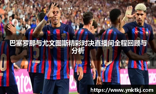 巴塞罗那与尤文图斯精彩对决直播间全程回顾与分析