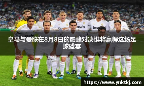 皇马与曼联在8月8日的巅峰对决谁将赢得这场足球盛宴
