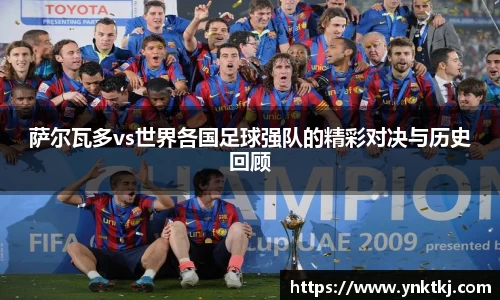 萨尔瓦多vs世界各国足球强队的精彩对决与历史回顾