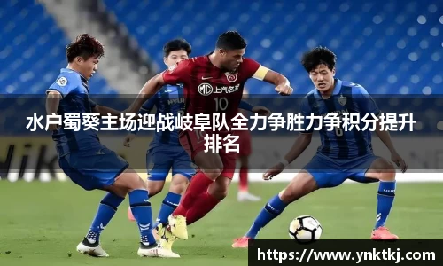 水户蜀葵主场迎战岐阜队全力争胜力争积分提升排名