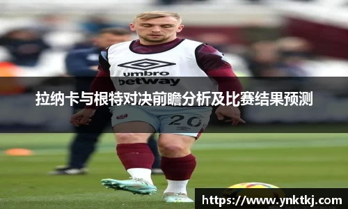 拉纳卡与根特对决前瞻分析及比赛结果预测
