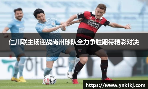 仁川联主场迎战尚州球队全力争胜期待精彩对决
