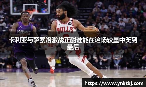卡利亚与萨索洛激战正酣谁能在这场较量中笑到最后