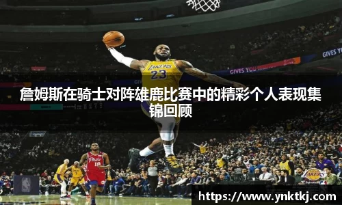 詹姆斯在骑士对阵雄鹿比赛中的精彩个人表现集锦回顾