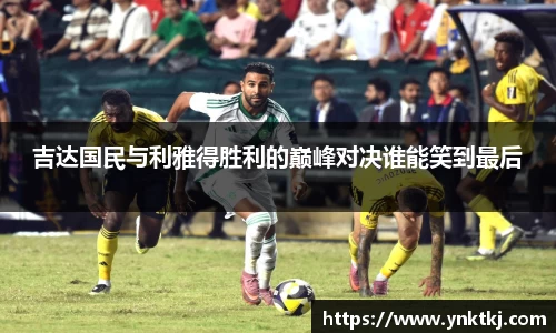 吉达国民与利雅得胜利的巅峰对决谁能笑到最后