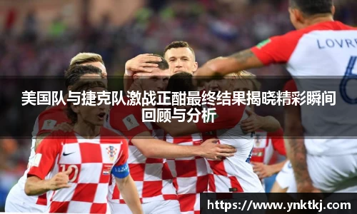 美国队与捷克队激战正酣最终结果揭晓精彩瞬间回顾与分析