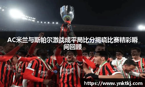 AC米兰与斯帕尔激战成平局比分揭晓比赛精彩瞬间回顾