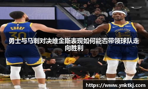 勇士与马刺对决维金斯表现如何能否带领球队走向胜利