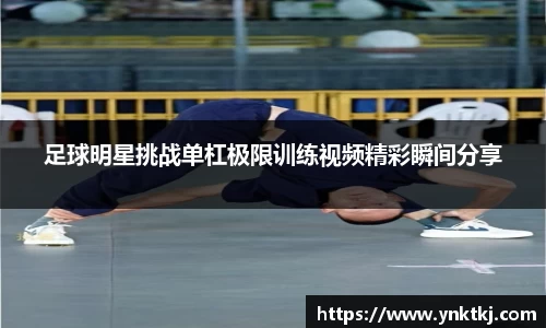 足球明星挑战单杠极限训练视频精彩瞬间分享