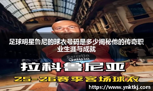足球明星鲁尼的球衣号码是多少揭秘他的传奇职业生涯与成就