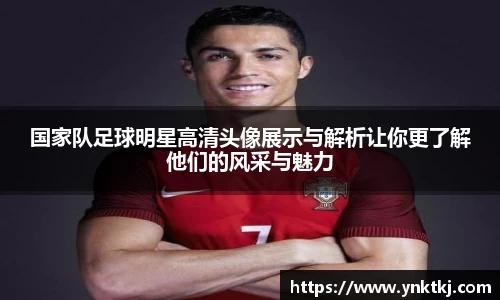 国家队足球明星高清头像展示与解析让你更了解他们的风采与魅力